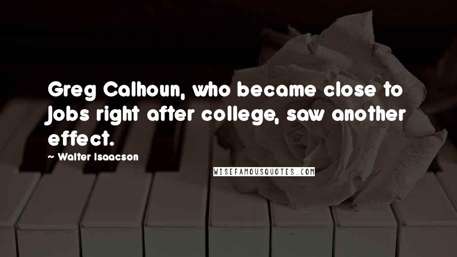 Walter Isaacson Quotes: Greg Calhoun, who became close to Jobs right after college, saw another effect.