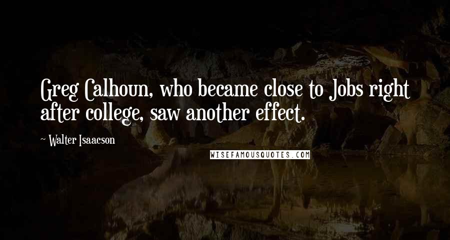 Walter Isaacson Quotes: Greg Calhoun, who became close to Jobs right after college, saw another effect.