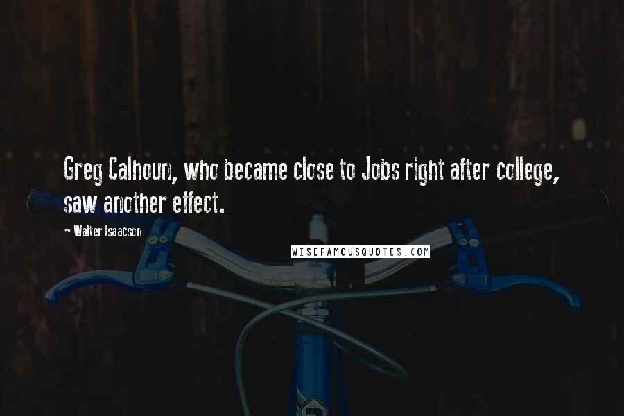 Walter Isaacson Quotes: Greg Calhoun, who became close to Jobs right after college, saw another effect.