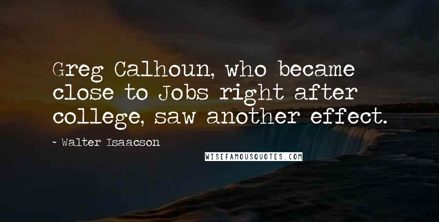 Walter Isaacson Quotes: Greg Calhoun, who became close to Jobs right after college, saw another effect.