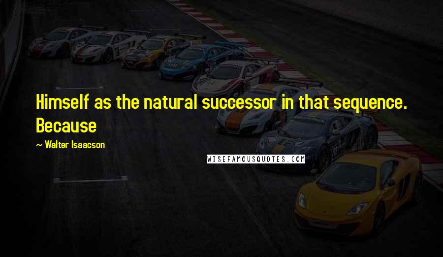 Walter Isaacson Quotes: Himself as the natural successor in that sequence. Because