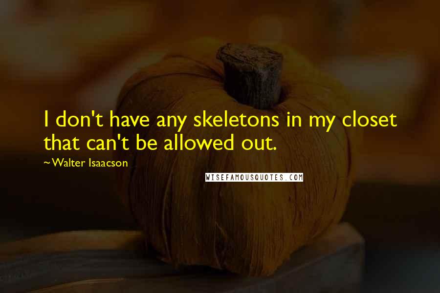 Walter Isaacson Quotes: I don't have any skeletons in my closet that can't be allowed out.