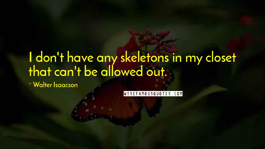 Walter Isaacson Quotes: I don't have any skeletons in my closet that can't be allowed out.