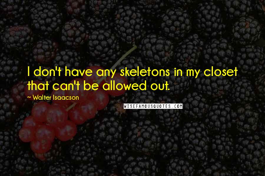 Walter Isaacson Quotes: I don't have any skeletons in my closet that can't be allowed out.