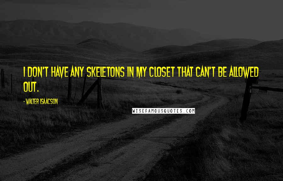 Walter Isaacson Quotes: I don't have any skeletons in my closet that can't be allowed out.