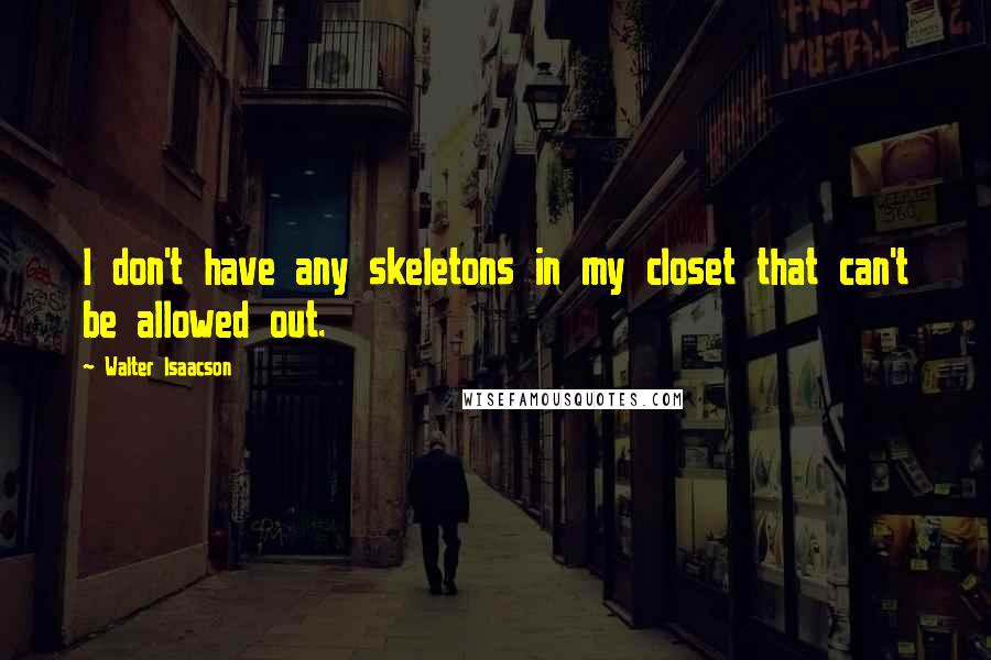 Walter Isaacson Quotes: I don't have any skeletons in my closet that can't be allowed out.