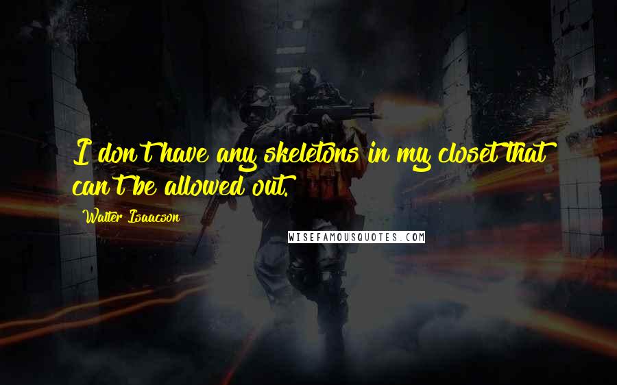 Walter Isaacson Quotes: I don't have any skeletons in my closet that can't be allowed out.