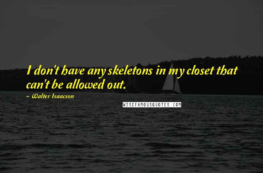 Walter Isaacson Quotes: I don't have any skeletons in my closet that can't be allowed out.