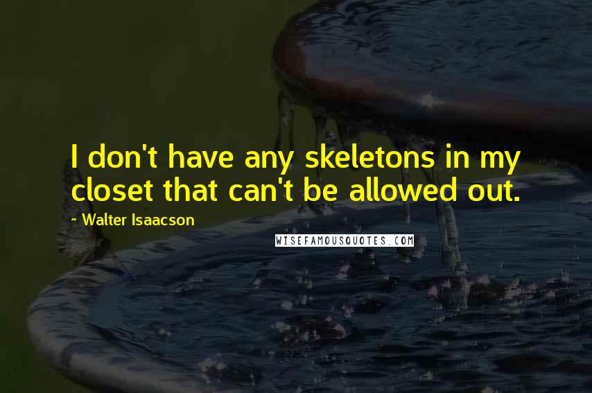 Walter Isaacson Quotes: I don't have any skeletons in my closet that can't be allowed out.