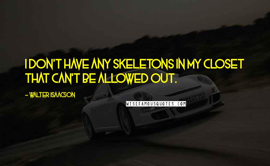 Walter Isaacson Quotes: I don't have any skeletons in my closet that can't be allowed out.