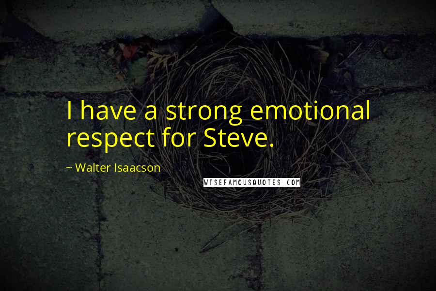 Walter Isaacson Quotes: I have a strong emotional respect for Steve.