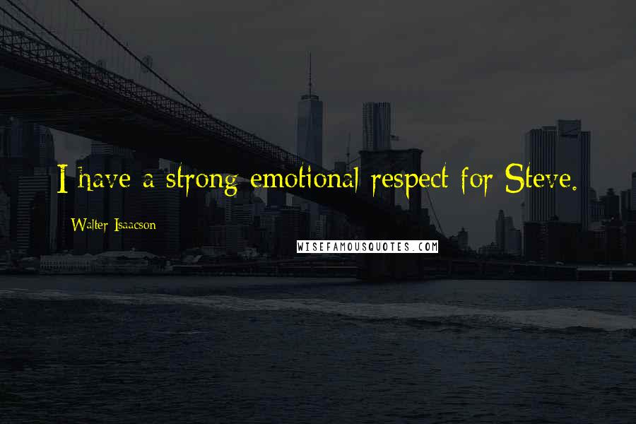 Walter Isaacson Quotes: I have a strong emotional respect for Steve.