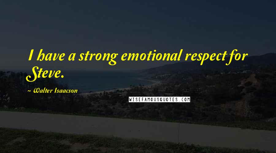 Walter Isaacson Quotes: I have a strong emotional respect for Steve.