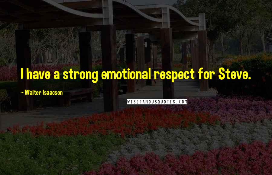 Walter Isaacson Quotes: I have a strong emotional respect for Steve.