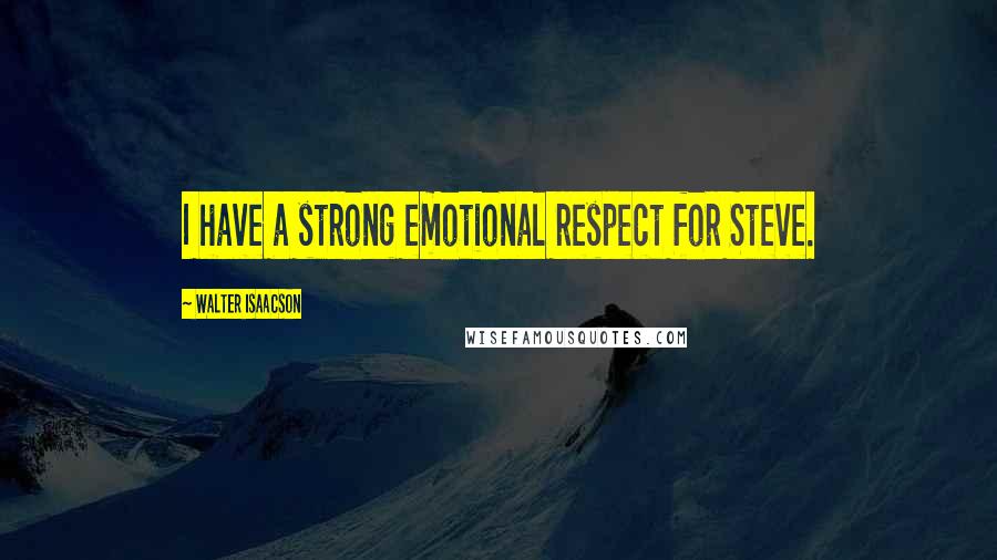 Walter Isaacson Quotes: I have a strong emotional respect for Steve.