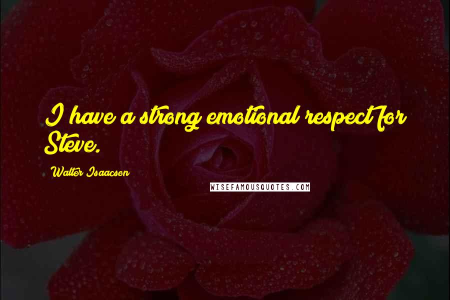 Walter Isaacson Quotes: I have a strong emotional respect for Steve.
