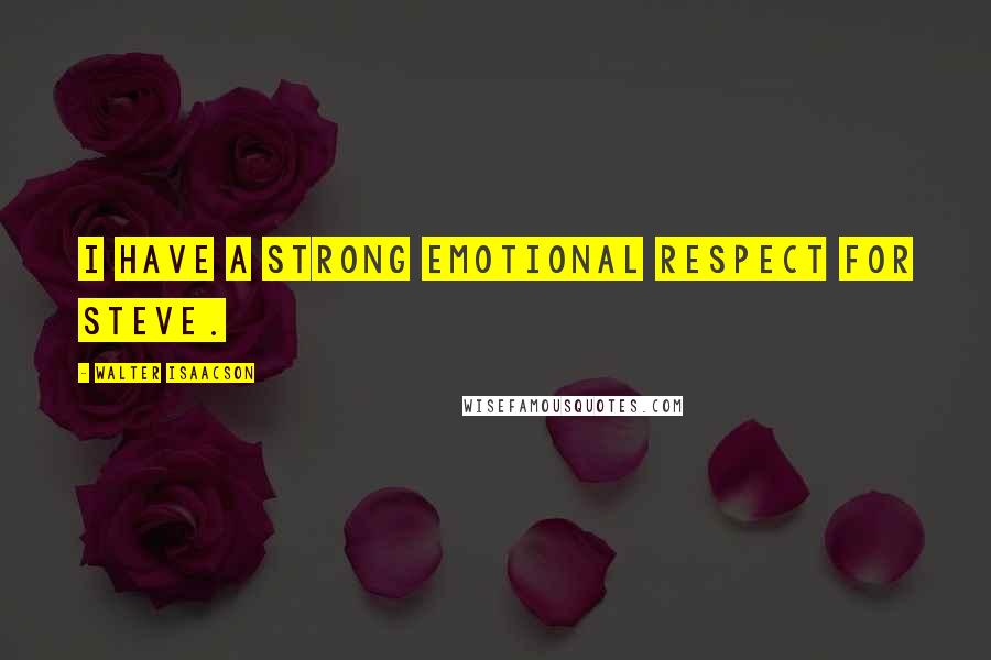 Walter Isaacson Quotes: I have a strong emotional respect for Steve.