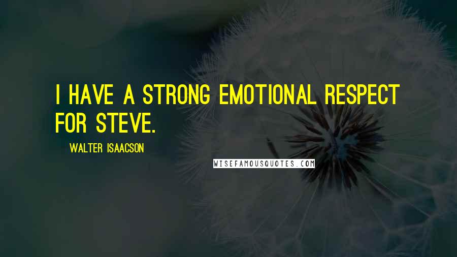Walter Isaacson Quotes: I have a strong emotional respect for Steve.