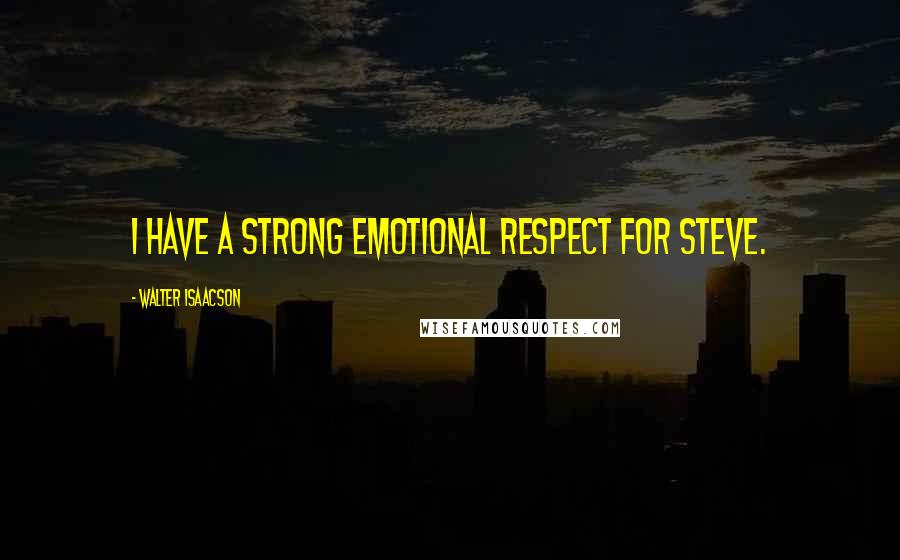 Walter Isaacson Quotes: I have a strong emotional respect for Steve.
