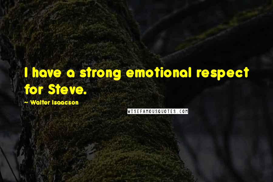Walter Isaacson Quotes: I have a strong emotional respect for Steve.