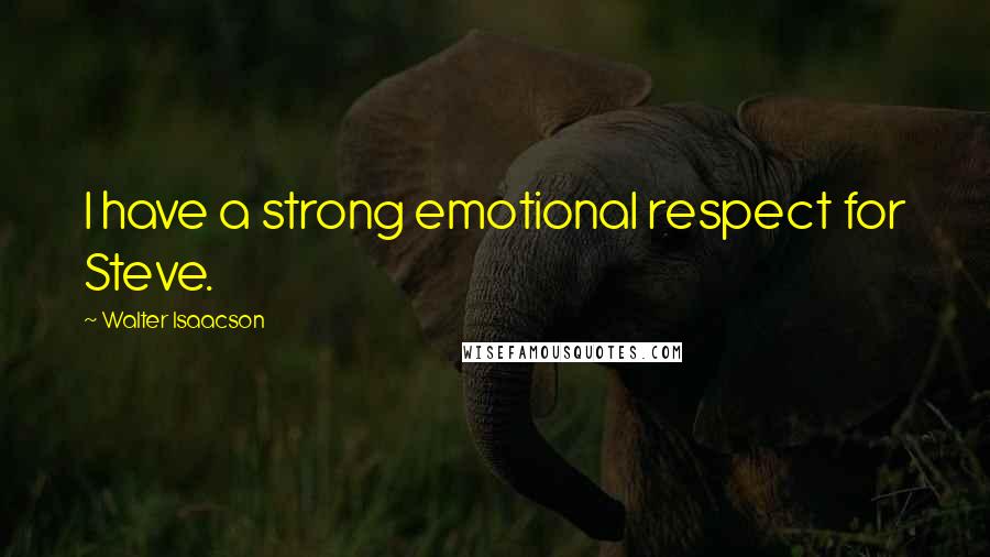 Walter Isaacson Quotes: I have a strong emotional respect for Steve.