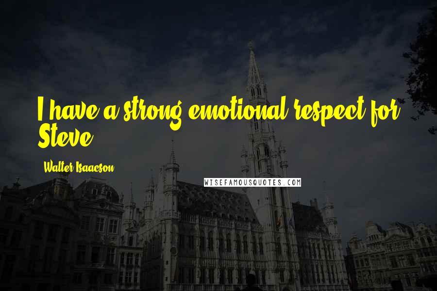Walter Isaacson Quotes: I have a strong emotional respect for Steve.