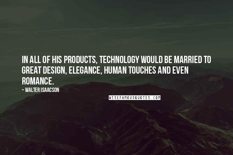 Walter Isaacson Quotes: In all of his products, technology would be married to great design, elegance, human touches and even romance.