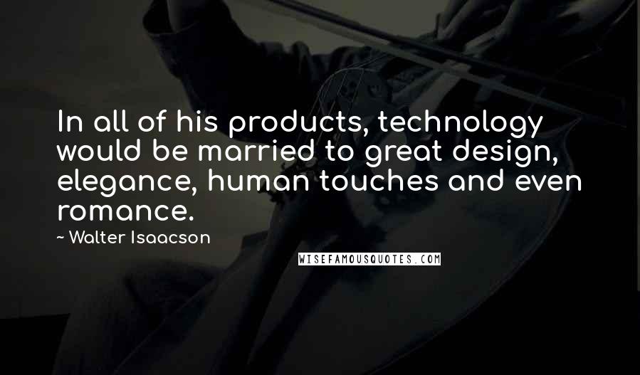 Walter Isaacson Quotes: In all of his products, technology would be married to great design, elegance, human touches and even romance.