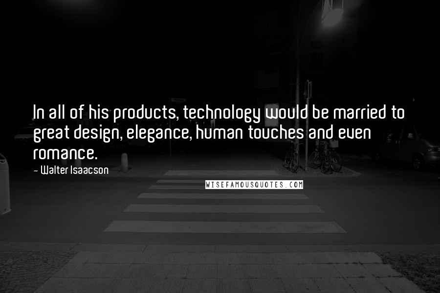 Walter Isaacson Quotes: In all of his products, technology would be married to great design, elegance, human touches and even romance.