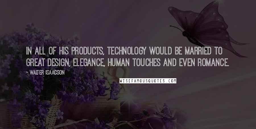 Walter Isaacson Quotes: In all of his products, technology would be married to great design, elegance, human touches and even romance.