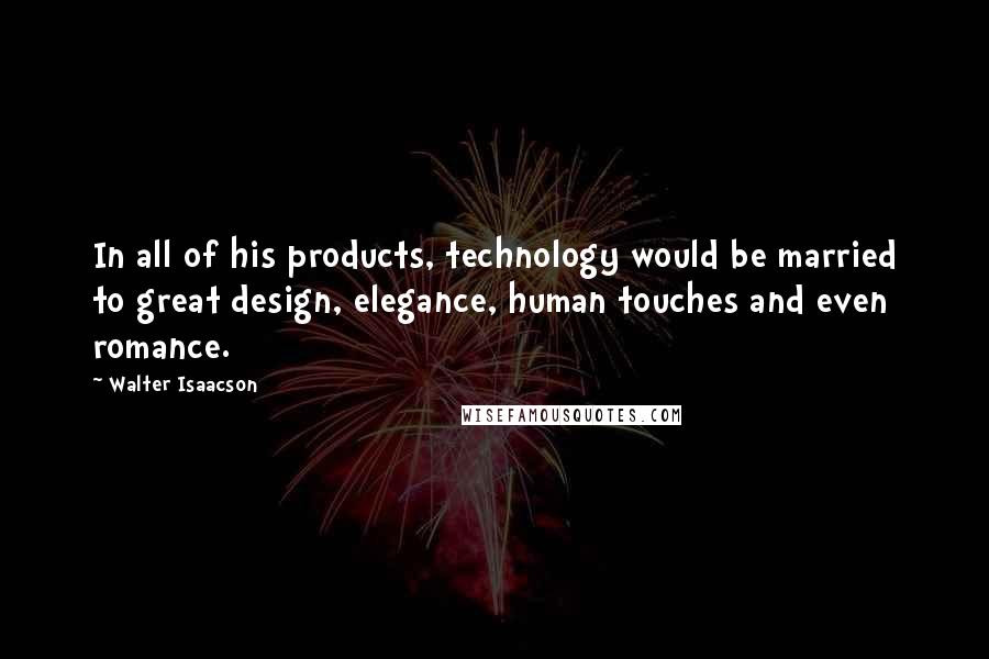 Walter Isaacson Quotes: In all of his products, technology would be married to great design, elegance, human touches and even romance.