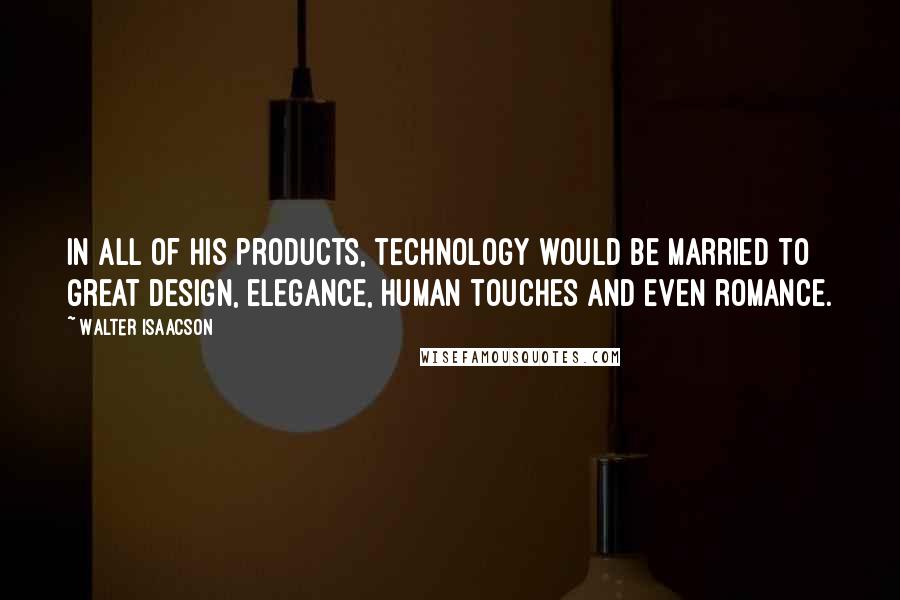 Walter Isaacson Quotes: In all of his products, technology would be married to great design, elegance, human touches and even romance.