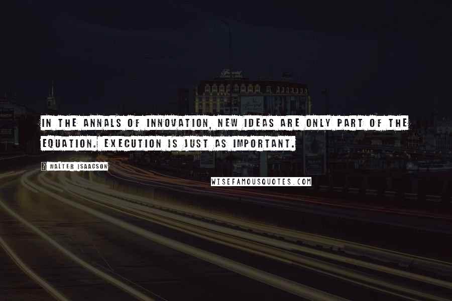 Walter Isaacson Quotes: In the annals of innovation, new ideas are only part of the equation. Execution is just as important.