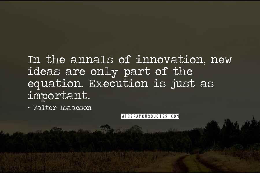 Walter Isaacson Quotes: In the annals of innovation, new ideas are only part of the equation. Execution is just as important.