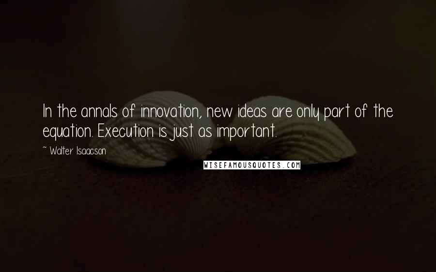 Walter Isaacson Quotes: In the annals of innovation, new ideas are only part of the equation. Execution is just as important.