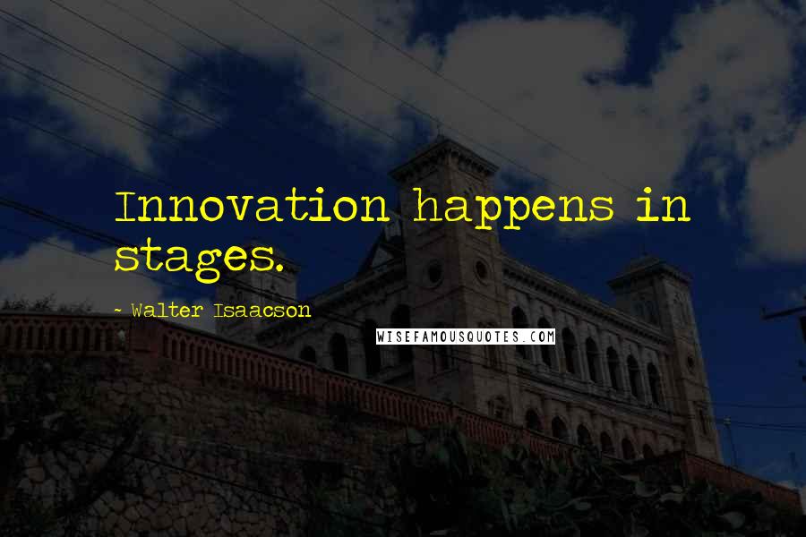 Walter Isaacson Quotes: Innovation happens in stages.