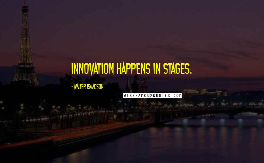 Walter Isaacson Quotes: Innovation happens in stages.