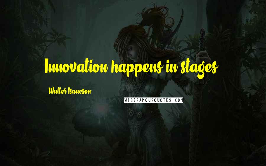 Walter Isaacson Quotes: Innovation happens in stages.