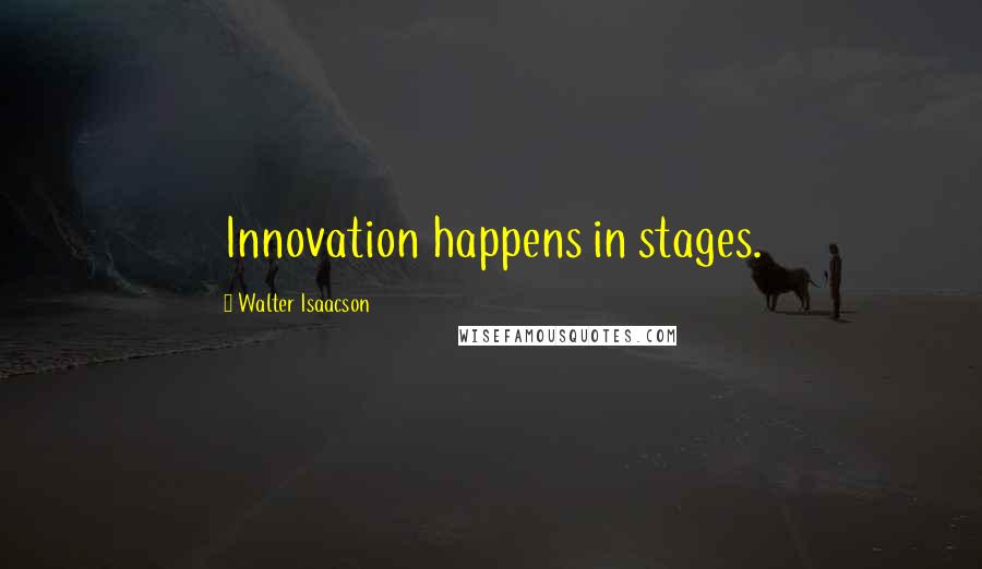 Walter Isaacson Quotes: Innovation happens in stages.