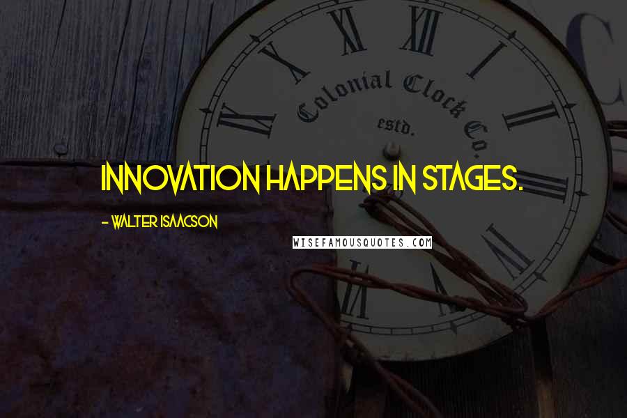 Walter Isaacson Quotes: Innovation happens in stages.