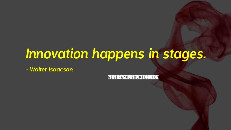 Walter Isaacson Quotes: Innovation happens in stages.