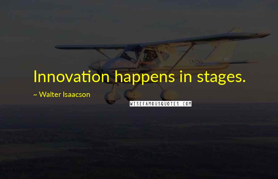 Walter Isaacson Quotes: Innovation happens in stages.