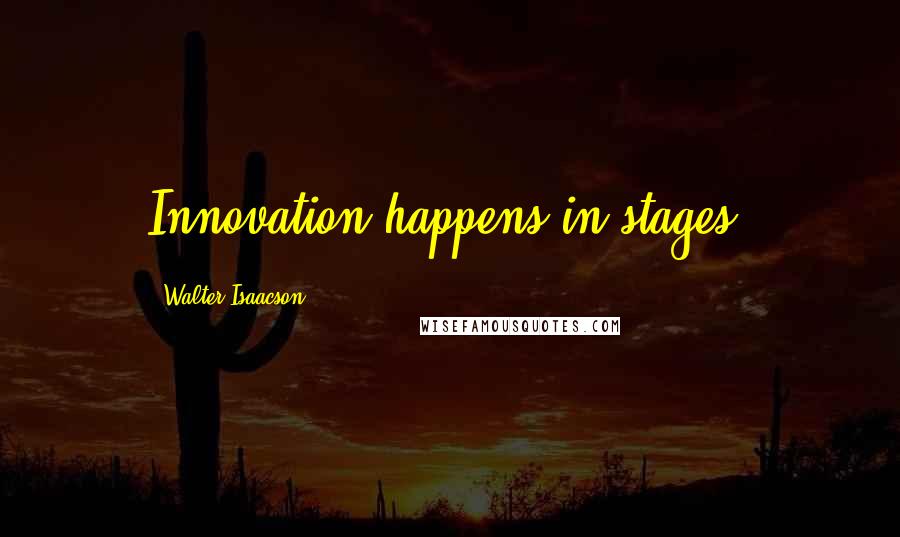 Walter Isaacson Quotes: Innovation happens in stages.