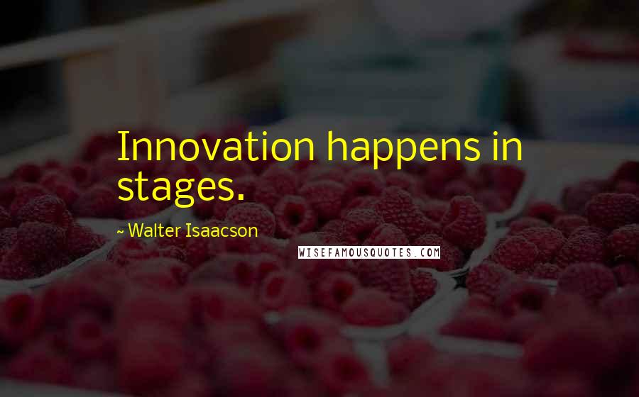 Walter Isaacson Quotes: Innovation happens in stages.