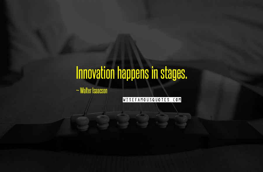 Walter Isaacson Quotes: Innovation happens in stages.