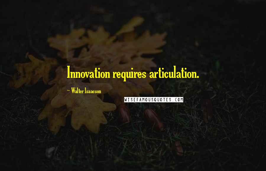 Walter Isaacson Quotes: Innovation requires articulation.