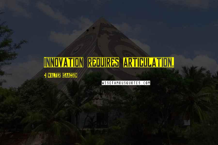 Walter Isaacson Quotes: Innovation requires articulation.