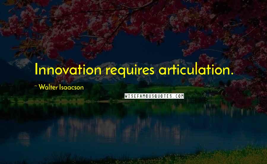 Walter Isaacson Quotes: Innovation requires articulation.