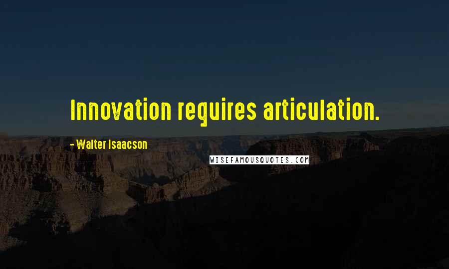 Walter Isaacson Quotes: Innovation requires articulation.