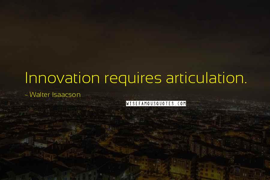 Walter Isaacson Quotes: Innovation requires articulation.